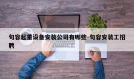 句容起重设备安装公司有哪些-句容安装工招聘