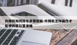 升降机如何停车步骤图解-升降机怎样操作才能使停层位置准确