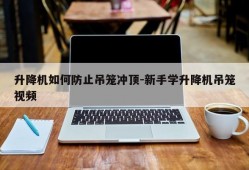 升降机如何防止吊笼冲顶-新手学升降机吊笼视频