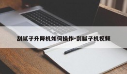 刮腻子升降机如何操作-刮腻子机视频