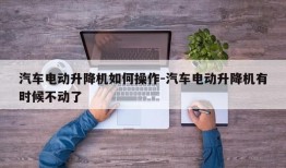 汽车电动升降机如何操作-汽车电动升降机有时候不动了