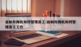 自制升降机如何管理员工-自制升降机如何管理员工工作