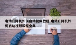 电动升降机如何启动视频教程-电动升降机如何启动视频教程全集