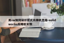 用sw如何设计剪式升降机思路-solidworks升降机实例