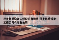 萍乡起重设备工程公司有哪些-萍乡起重设备工程公司有哪些公司