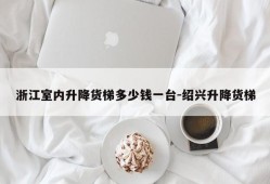 浙江室内升降货梯多少钱一台-绍兴升降货梯