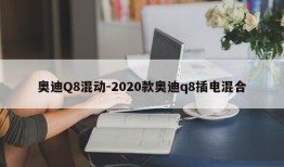 奥迪Q8混动-2020款奥迪q8插电混合