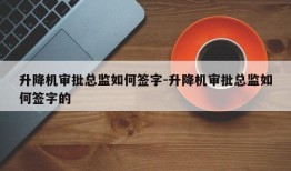 升降机审批总监如何签字-升降机审批总监如何签字的