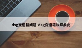 dsg变速箱问题-dsg变速箱故障前兆