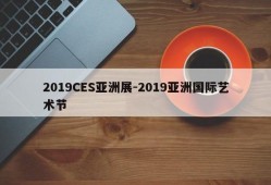 2019CES亚洲展-2019亚洲国际艺术节