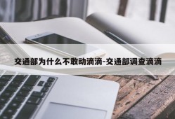 交通部为什么不敢动滴滴-交通部调查滴滴