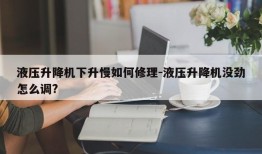 液压升降机下升慢如何修理-液压升降机没劲怎么调?