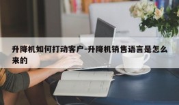 升降机如何打动客户-升降机销售语言是怎么来的