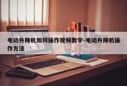 电动升降机如何操作视频教学-电动升降机操作方法