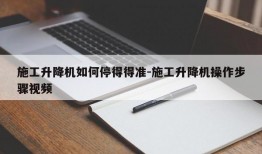 施工升降机如何停得得准-施工升降机操作步骤视频