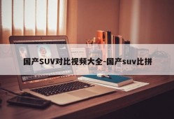 国产SUV对比视频大全-国产suv比拼