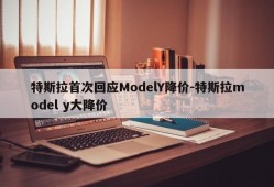 特斯拉首次回应ModelY降价-特斯拉model y大降价