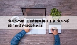 宝马525后门升降机如何拆下来-宝马5系后门玻璃升降器怎么拆