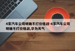 4家汽车公司明确不打价格战-4家汽车公司明确不打价格战,华为天气