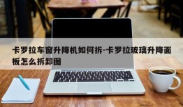 卡罗拉车窗升降机如何拆-卡罗拉玻璃升降面板怎么拆卸图