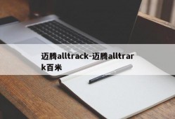 迈腾alltrack-迈腾alltrark百米