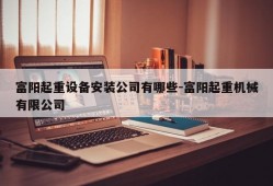 富阳起重设备安装公司有哪些-富阳起重机械有限公司