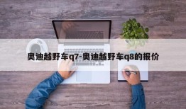 奥迪越野车q7-奥迪越野车q8的报价