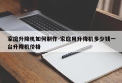 家庭升降机如何制作-家庭用升降机多少钱一台升降机价格