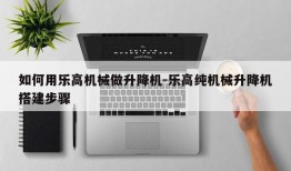 如何用乐高机械做升降机-乐高纯机械升降机搭建步骤