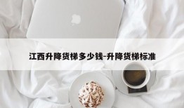 江西升降货梯多少钱-升降货梯标准