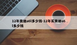 12年奥迪a6l多少钱-12年买奥迪a6l多少钱