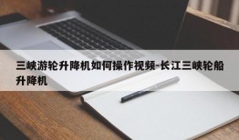 三峡游轮升降机如何操作视频-长江三峡轮船升降机