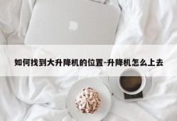 如何找到大升降机的位置-升降机怎么上去