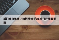 后门升降机坏了如何检修-汽车后门升降器更换