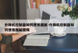 升降机控制器如何使用图解-升降机控制器如何使用图解视频