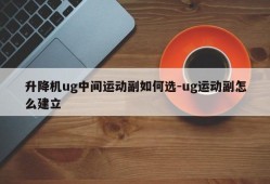 升降机ug中间运动副如何选-ug运动副怎么建立