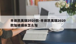 丰田凯美瑞2020款-丰田凯美瑞2020款加玻璃水怎么加