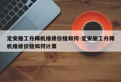 定安施工升降机维修价格如何-定安施工升降机维修价格如何计算