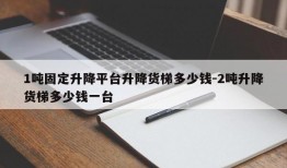 1吨固定升降平台升降货梯多少钱-2吨升降货梯多少钱一台