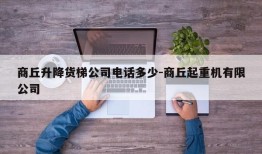 商丘升降货梯公司电话多少-商丘起重机有限公司