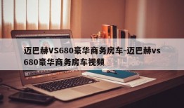 迈巴赫VS680豪华商务房车-迈巴赫vs680豪华商务房车视频