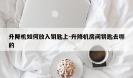 升降机如何放入钥匙上-升降机房间钥匙去哪的