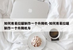 如何用易拉罐制作一个升降机-如何用易拉罐制作一个升降机车