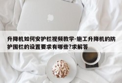 升降机如何安护栏视频教学-施工升降机的防护围栏的设置要求有哪些?求解答