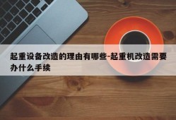 起重设备改造的理由有哪些-起重机改造需要办什么手续