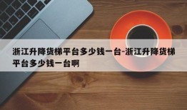 浙江升降货梯平台多少钱一台-浙江升降货梯平台多少钱一台啊