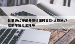 比亚迪s7左前升降机如何复位-比亚迪s7左前车窗无法升降