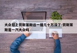 大众怼上劳斯莱斯这一撞几十万没了-劳斯莱斯是一汽大众吗