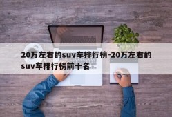 20万左右的suv车排行榜-20万左右的suv车排行榜前十名