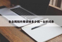 包含揭阳升降货梯多少钱一台的词条